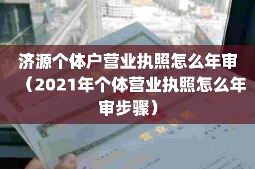 济源个体户营业执照怎么年审（2021年个体营业执照怎么年审步骤）