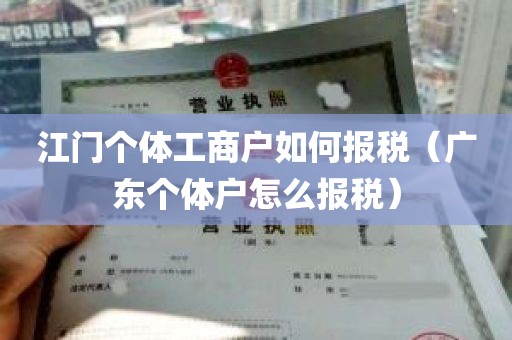 江门个体工商户如何报税（广东个体户怎么报税）