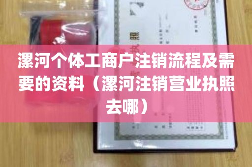 漯河个体工商户注销流程及需要的资料（漯河注销营业执照去哪）