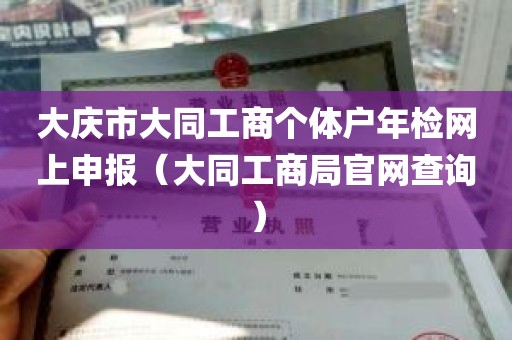 大庆市大同工商个体户年检网上申报（大同工商局官网查询）