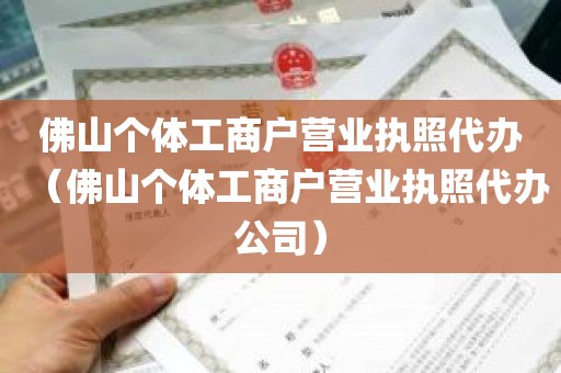 佛山个体工商户营业执照代办（佛山个体工商户营业执照代办公司）