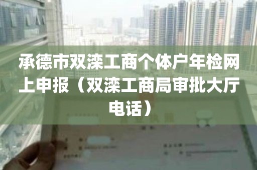 承德市双滦工商个体户年检网上申报（双滦工商局审批大厅电话）