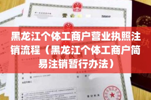 黑龙江个体工商户营业执照注销流程（黑龙江个体工商户简易注销暂行办法）