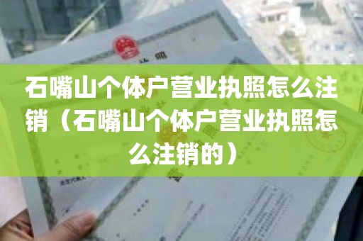 石嘴山个体户营业执照怎么注销（石嘴山个体户营业执照怎么注销的）