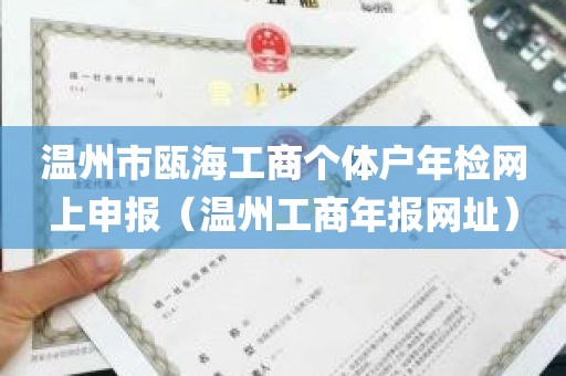 温州市瓯海工商个体户年检网上申报（温州工商年报网址）