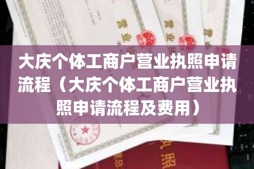 大庆个体工商户营业执照申请流程（大庆个体工商户营业执照申请流程及费用）