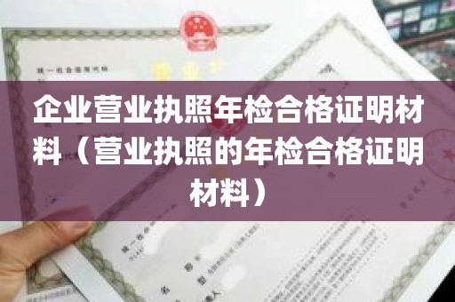 企业营业执照年检合格证明材料（营业执照的年检合格证明材料）