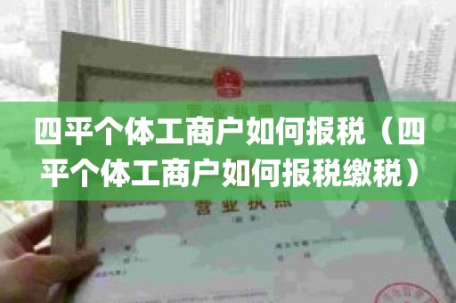 四平个体工商户如何报税（四平个体工商户如何报税缴税）