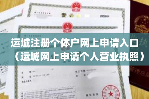 运城注册个体户网上申请入口（运城网上申请个人营业执照）