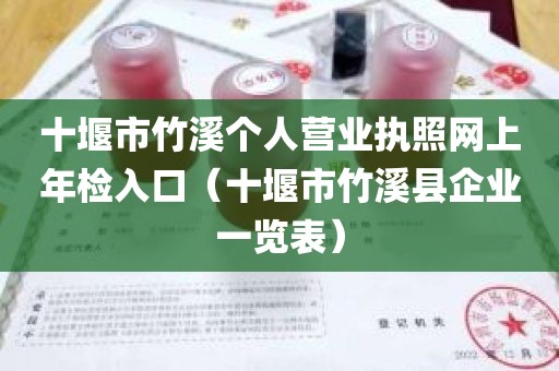 十堰市竹溪个人营业执照网上年检入口（十堰市竹溪县企业一览表）