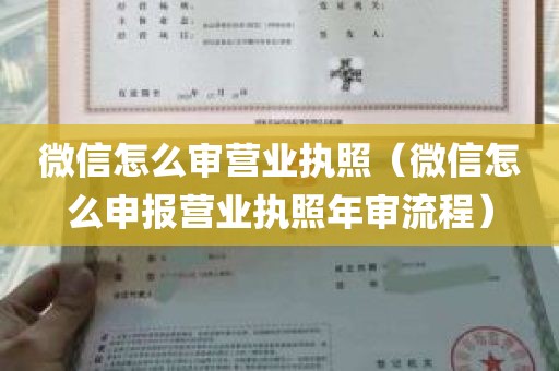 微信怎么审营业执照（微信怎么申报营业执照年审流程）