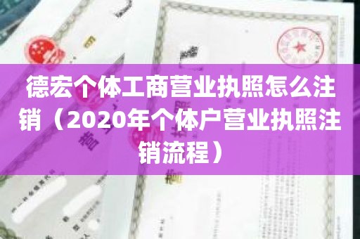 德宏个体工商营业执照怎么注销（2020年个体户营业执照注销流程）