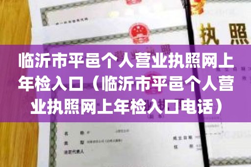 临沂市平邑个人营业执照网上年检入口（临沂市平邑个人营业执照网上年检入口电话）