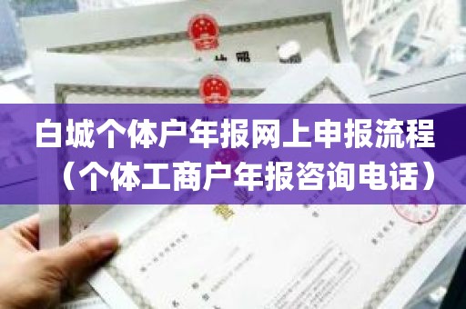 白城个体户年报网上申报流程（个体工商户年报咨询电话）