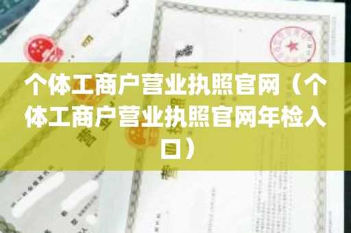 个体工商户营业执照官网（个体工商户营业执照官网年检入口）