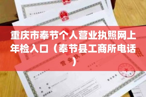 重庆市奉节个人营业执照网上年检入口（奉节县工商所电话）