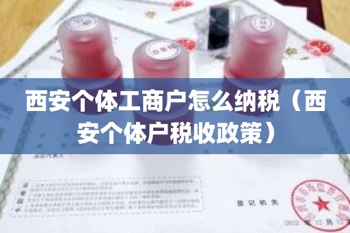 西安个体工商户怎么纳税（西安个体户税收政策）