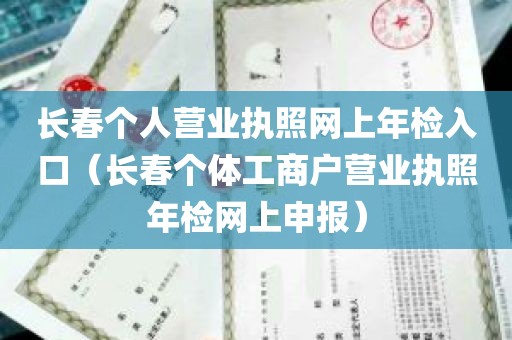 长春个人营业执照网上年检入口（长春个体工商户营业执照年检网上申报）