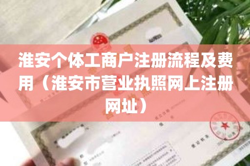 淮安个体工商户注册流程及费用（淮安市营业执照网上注册网址）