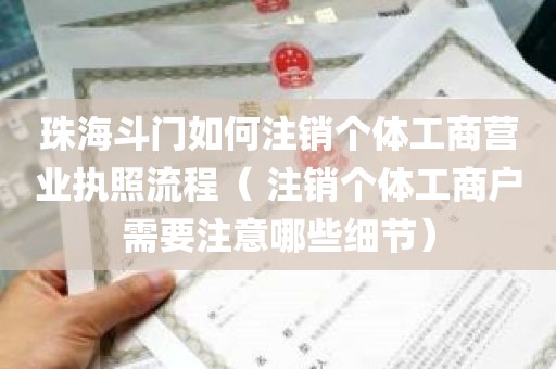 珠海斗门如何注销个体工商营业执照流程（ 注销个体工商户需要注意哪些细节）