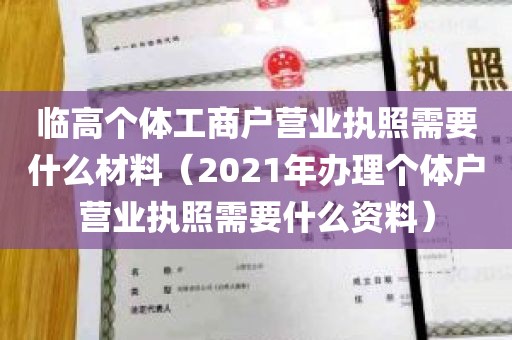 临高个体工商户营业执照需要什么材料（2021年办理个体户营业执照需要什么资料）