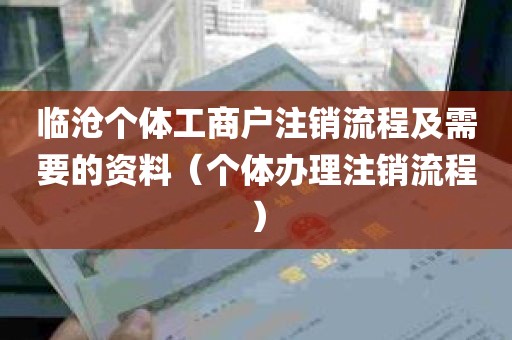 临沧个体工商户注销流程及需要的资料（个体办理注销流程）