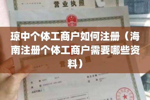 琼中个体工商户如何注册（海南注册个体工商户需要哪些资料）