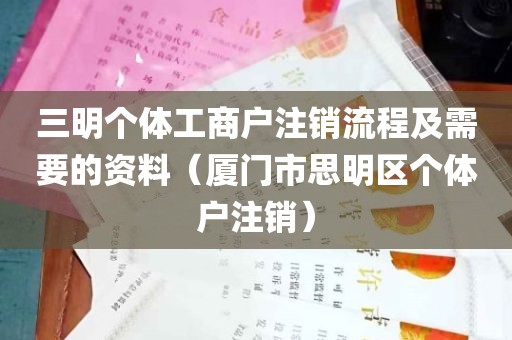 三明个体工商户注销流程及需要的资料（厦门市思明区个体户注销）