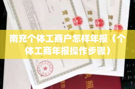 南充个体工商户怎样年报（个体工商年报操作步骤）