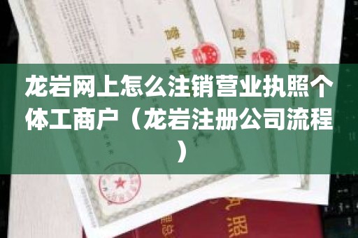 龙岩网上怎么注销营业执照个体工商户（龙岩注册公司流程）