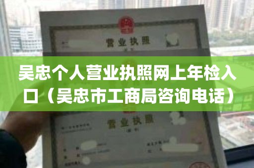 吴忠个人营业执照网上年检入口（吴忠市工商局咨询电话）