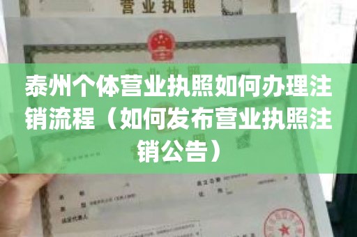 泰州个体营业执照如何办理注销流程（如何发布营业执照注销公告）